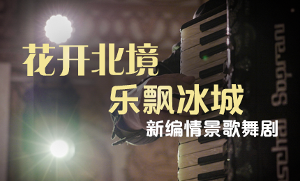 花开北境，乐飘冰城 |“五·一”小长假 哈药与您共赏情景歌舞剧